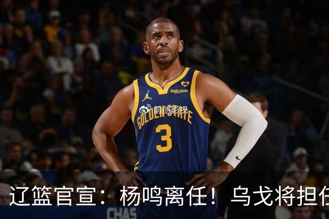 辽篮官宣：杨鸣离任！乌戈将担任辽宁男篮主帅