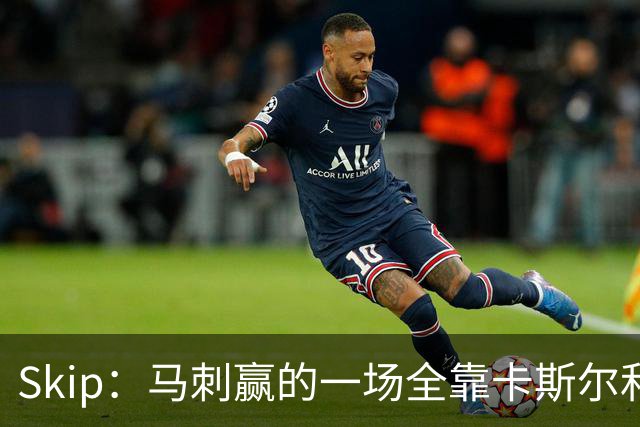 Skip：马刺赢的一场全靠卡斯尔和福克斯 而输的三场全是文班送的